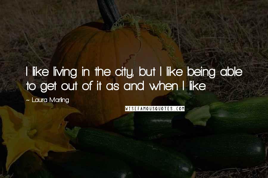 Laura Marling Quotes: I like living in the city, but I like being able to get out of it as and when I like.