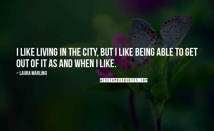Laura Marling Quotes: I like living in the city, but I like being able to get out of it as and when I like.