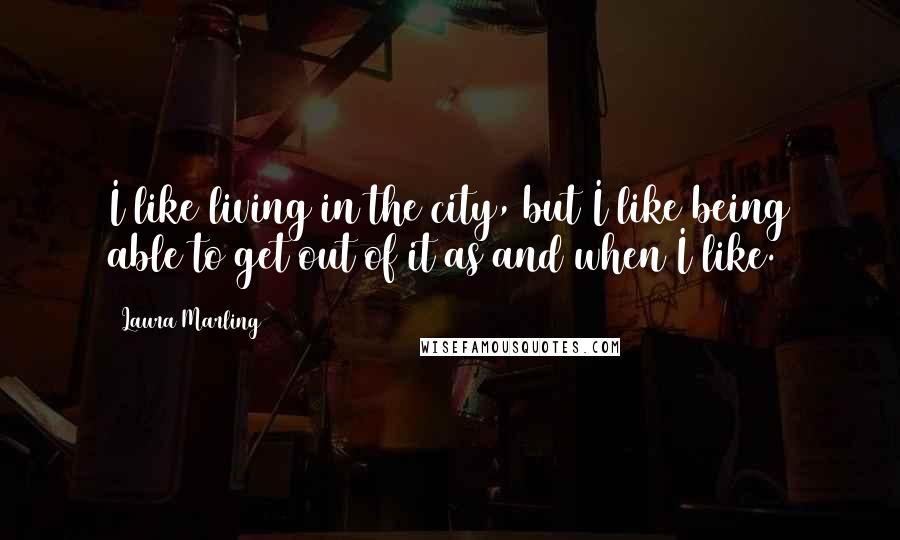 Laura Marling Quotes: I like living in the city, but I like being able to get out of it as and when I like.