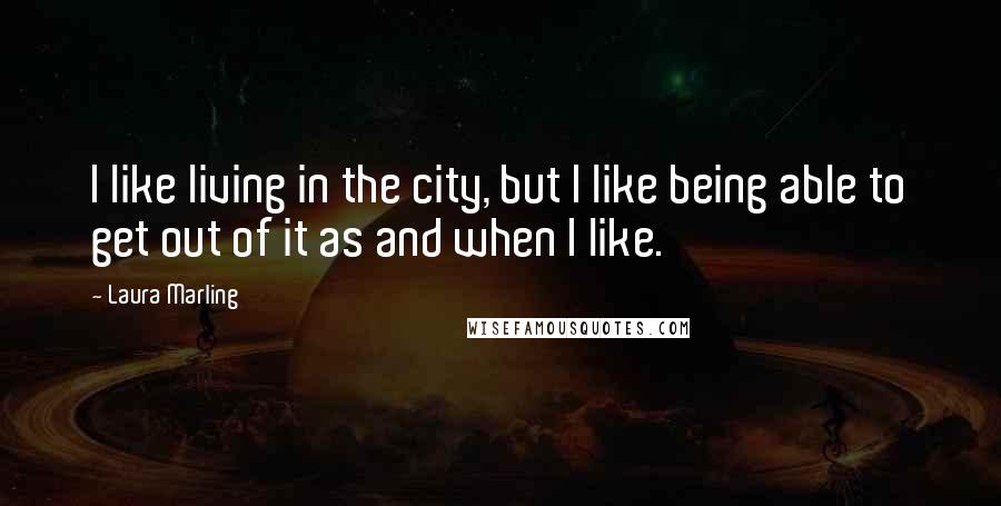 Laura Marling Quotes: I like living in the city, but I like being able to get out of it as and when I like.