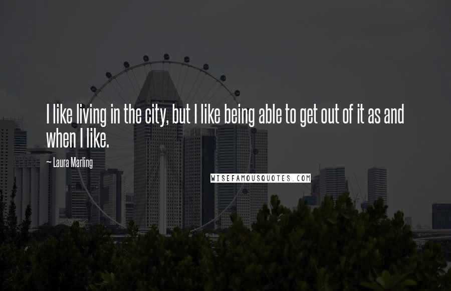 Laura Marling Quotes: I like living in the city, but I like being able to get out of it as and when I like.
