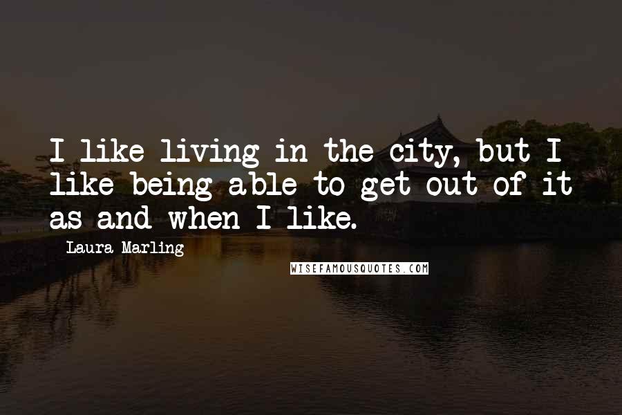 Laura Marling Quotes: I like living in the city, but I like being able to get out of it as and when I like.