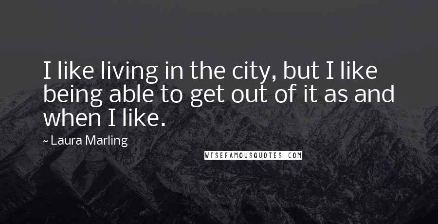 Laura Marling Quotes: I like living in the city, but I like being able to get out of it as and when I like.