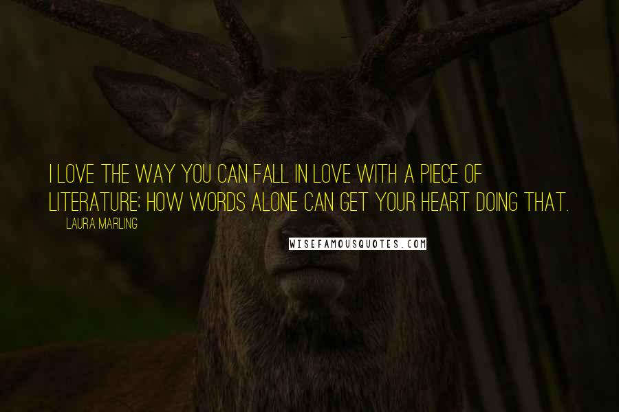 Laura Marling Quotes: I love the way you can fall in love with a piece of literature; how words alone can get your heart doing that.