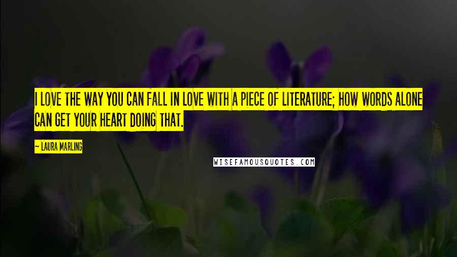 Laura Marling Quotes: I love the way you can fall in love with a piece of literature; how words alone can get your heart doing that.