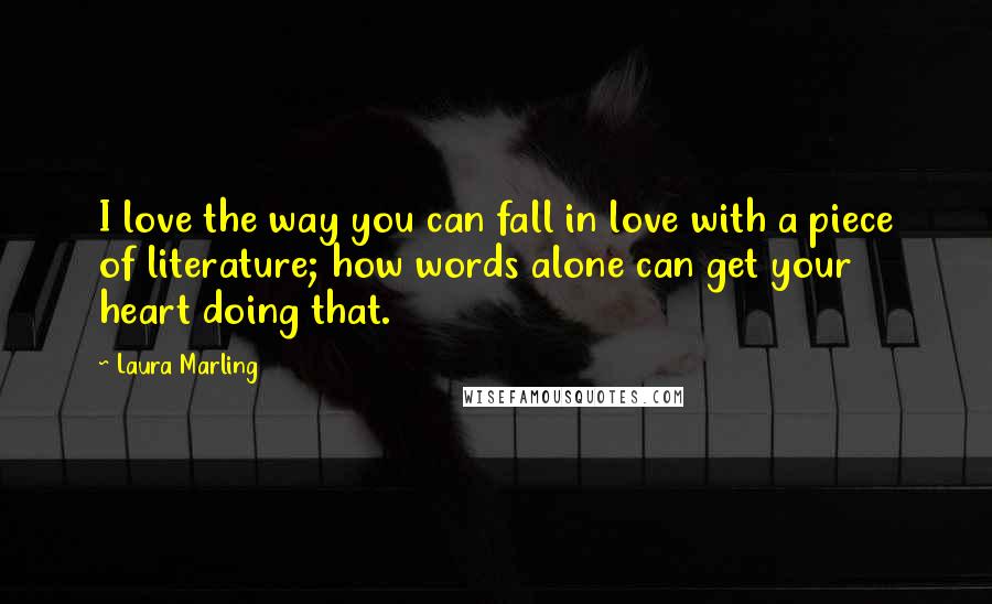 Laura Marling Quotes: I love the way you can fall in love with a piece of literature; how words alone can get your heart doing that.
