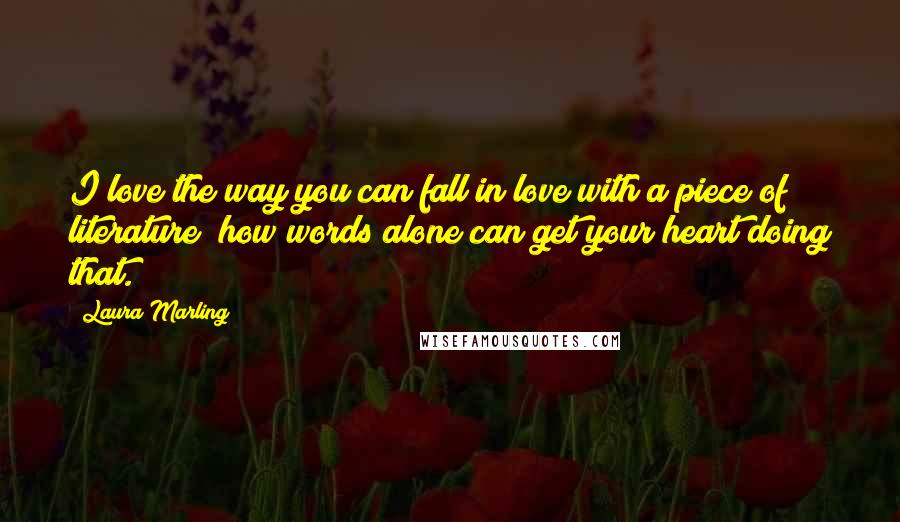 Laura Marling Quotes: I love the way you can fall in love with a piece of literature; how words alone can get your heart doing that.