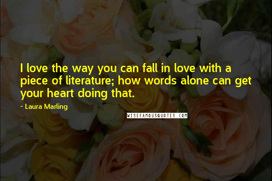 Laura Marling Quotes: I love the way you can fall in love with a piece of literature; how words alone can get your heart doing that.