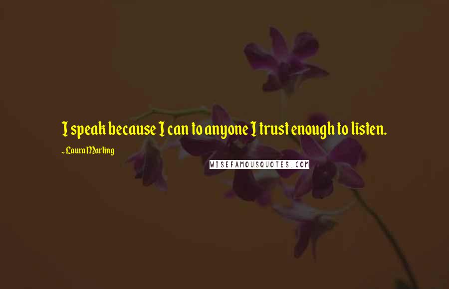 Laura Marling Quotes: I speak because I can to anyone I trust enough to listen.