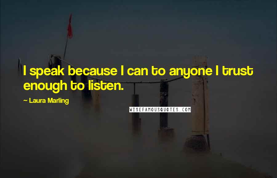 Laura Marling Quotes: I speak because I can to anyone I trust enough to listen.