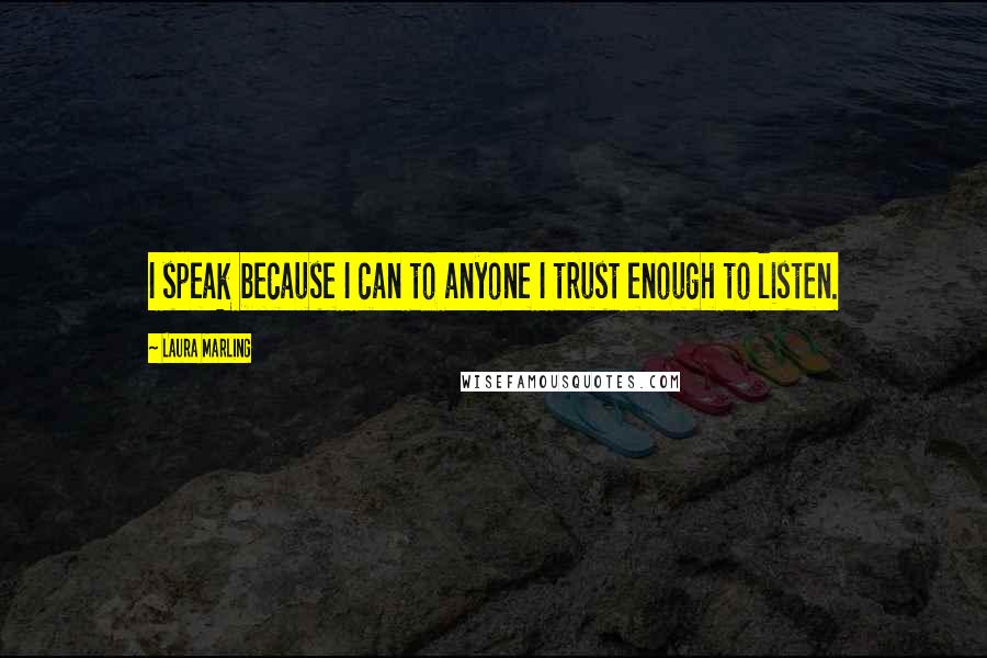 Laura Marling Quotes: I speak because I can to anyone I trust enough to listen.