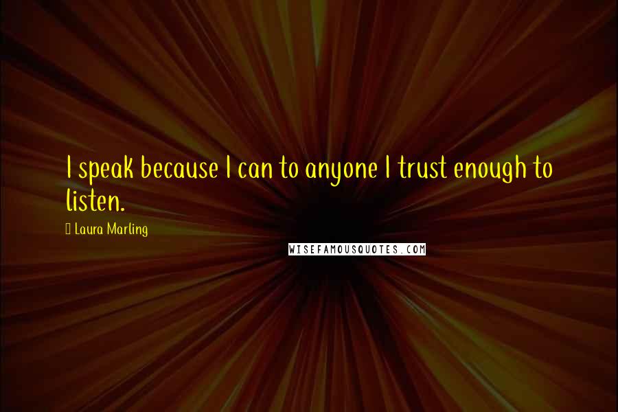 Laura Marling Quotes: I speak because I can to anyone I trust enough to listen.