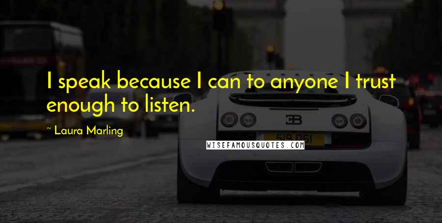 Laura Marling Quotes: I speak because I can to anyone I trust enough to listen.