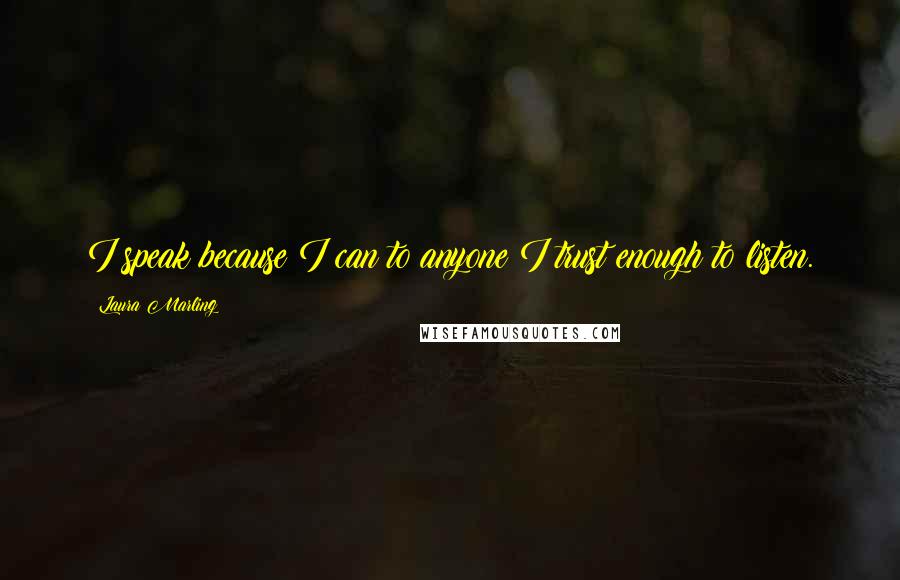 Laura Marling Quotes: I speak because I can to anyone I trust enough to listen.