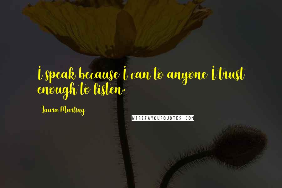 Laura Marling Quotes: I speak because I can to anyone I trust enough to listen.