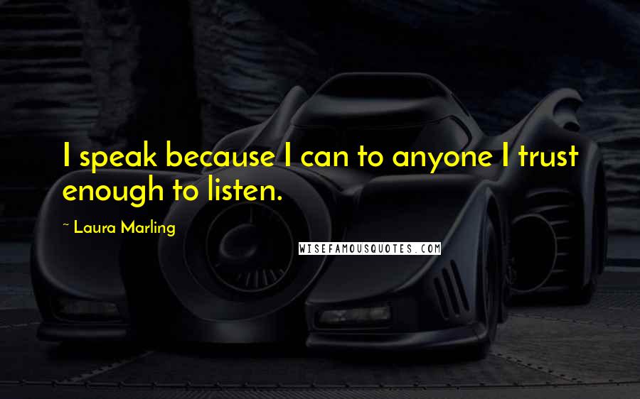 Laura Marling Quotes: I speak because I can to anyone I trust enough to listen.