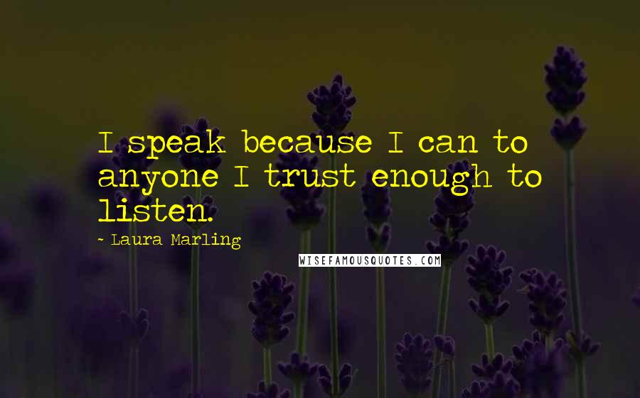 Laura Marling Quotes: I speak because I can to anyone I trust enough to listen.