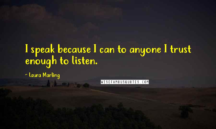 Laura Marling Quotes: I speak because I can to anyone I trust enough to listen.