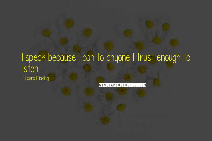 Laura Marling Quotes: I speak because I can to anyone I trust enough to listen.