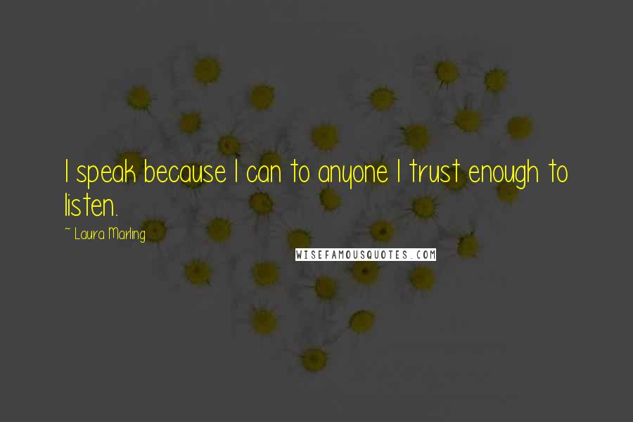 Laura Marling Quotes: I speak because I can to anyone I trust enough to listen.