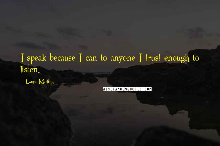 Laura Marling Quotes: I speak because I can to anyone I trust enough to listen.