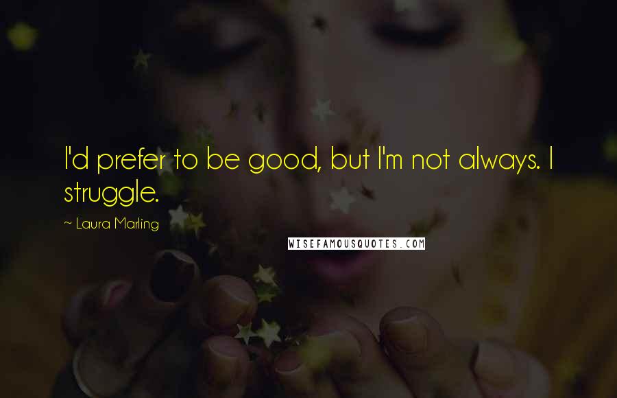 Laura Marling Quotes: I'd prefer to be good, but I'm not always. I struggle.