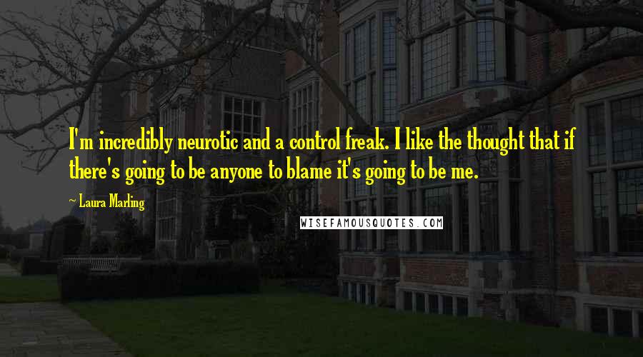 Laura Marling Quotes: I'm incredibly neurotic and a control freak. I like the thought that if there's going to be anyone to blame it's going to be me.