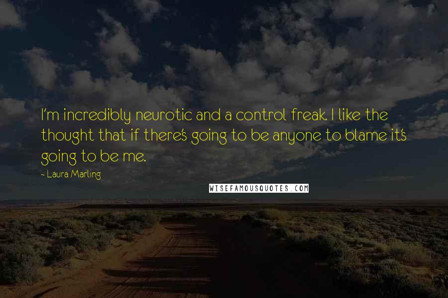 Laura Marling Quotes: I'm incredibly neurotic and a control freak. I like the thought that if there's going to be anyone to blame it's going to be me.