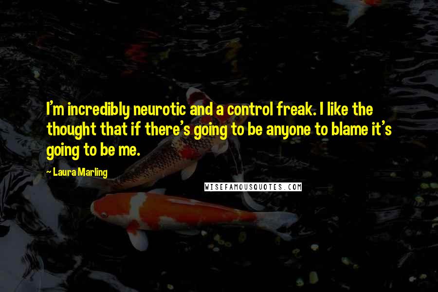 Laura Marling Quotes: I'm incredibly neurotic and a control freak. I like the thought that if there's going to be anyone to blame it's going to be me.