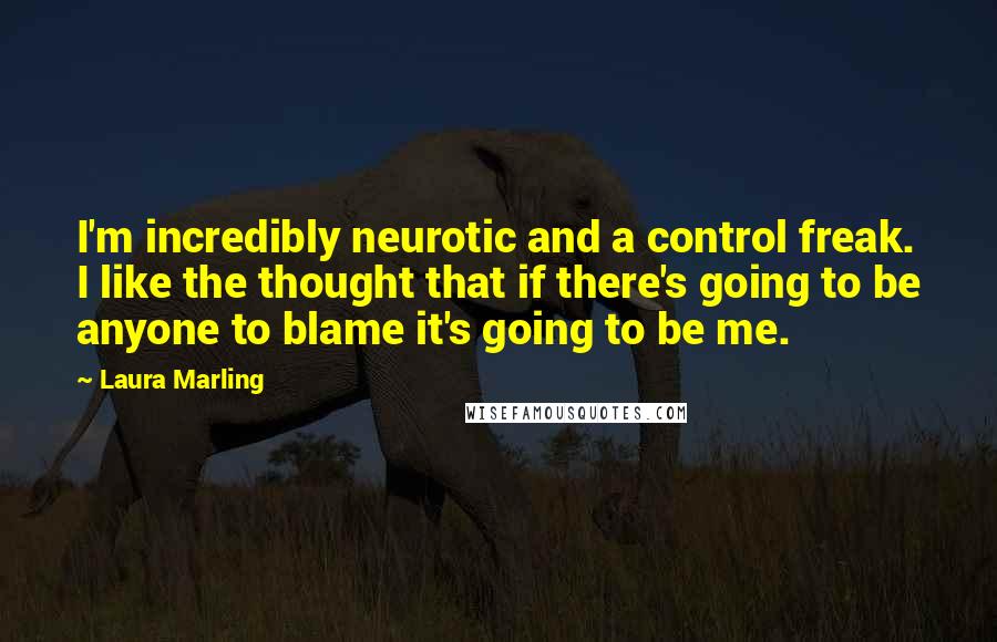 Laura Marling Quotes: I'm incredibly neurotic and a control freak. I like the thought that if there's going to be anyone to blame it's going to be me.