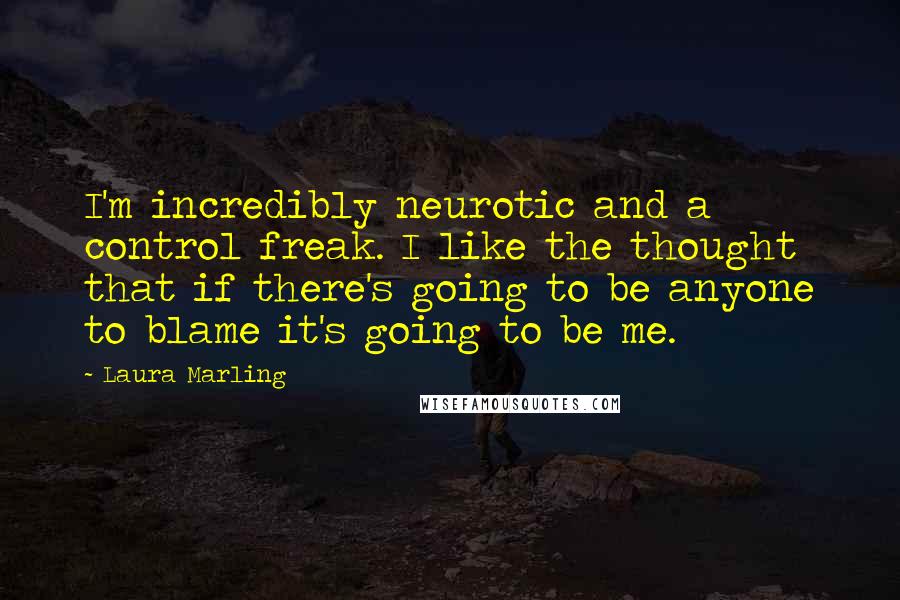 Laura Marling Quotes: I'm incredibly neurotic and a control freak. I like the thought that if there's going to be anyone to blame it's going to be me.