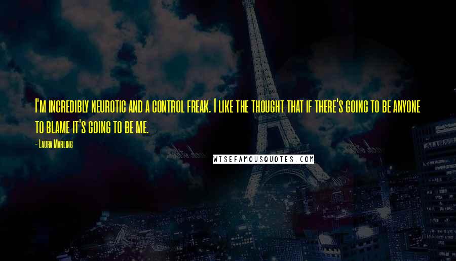 Laura Marling Quotes: I'm incredibly neurotic and a control freak. I like the thought that if there's going to be anyone to blame it's going to be me.