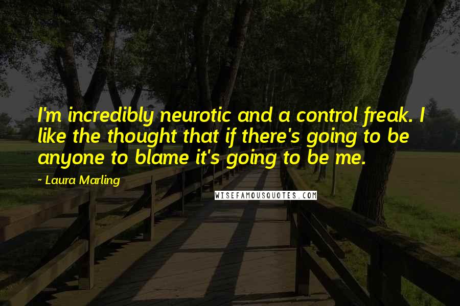 Laura Marling Quotes: I'm incredibly neurotic and a control freak. I like the thought that if there's going to be anyone to blame it's going to be me.