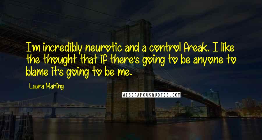 Laura Marling Quotes: I'm incredibly neurotic and a control freak. I like the thought that if there's going to be anyone to blame it's going to be me.