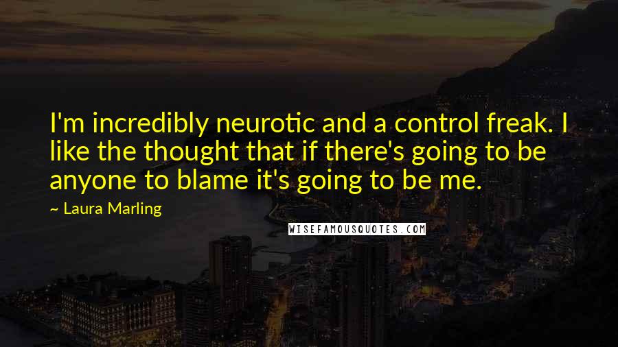 Laura Marling Quotes: I'm incredibly neurotic and a control freak. I like the thought that if there's going to be anyone to blame it's going to be me.