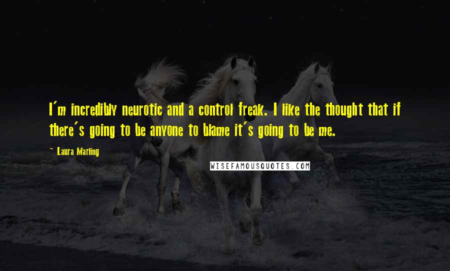 Laura Marling Quotes: I'm incredibly neurotic and a control freak. I like the thought that if there's going to be anyone to blame it's going to be me.