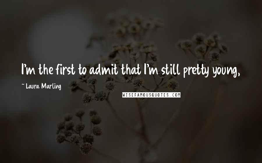 Laura Marling Quotes: I'm the first to admit that I'm still pretty young,