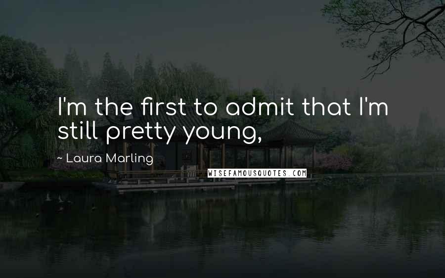 Laura Marling Quotes: I'm the first to admit that I'm still pretty young,