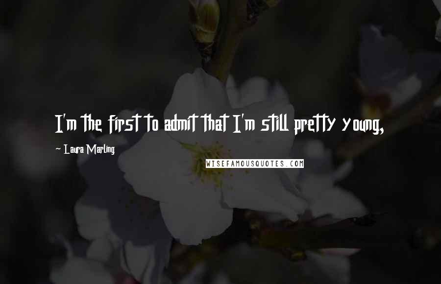 Laura Marling Quotes: I'm the first to admit that I'm still pretty young,