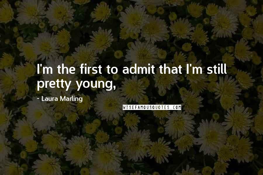 Laura Marling Quotes: I'm the first to admit that I'm still pretty young,