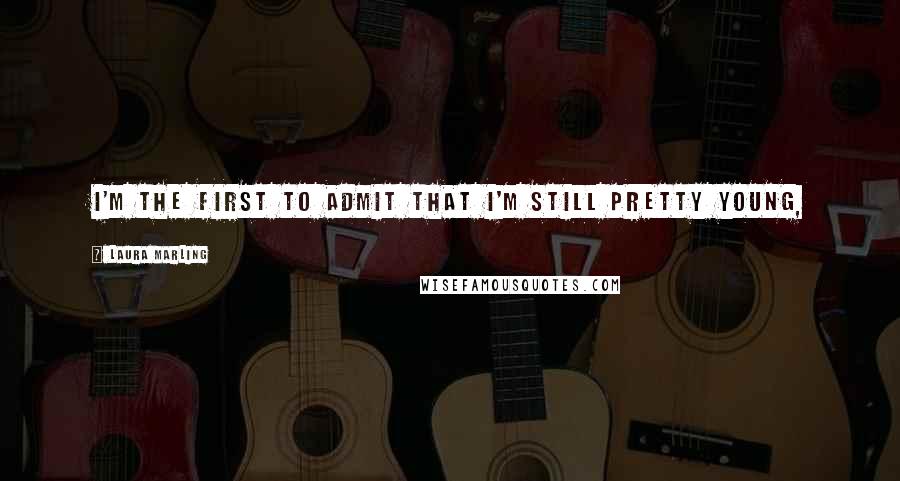 Laura Marling Quotes: I'm the first to admit that I'm still pretty young,