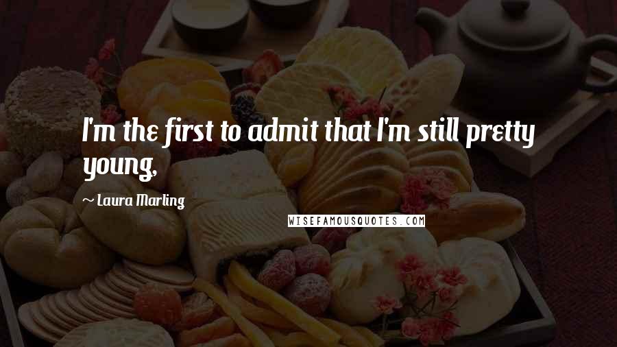 Laura Marling Quotes: I'm the first to admit that I'm still pretty young,