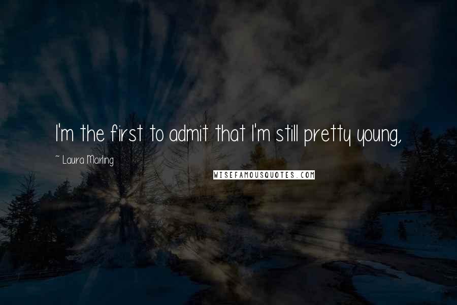 Laura Marling Quotes: I'm the first to admit that I'm still pretty young,