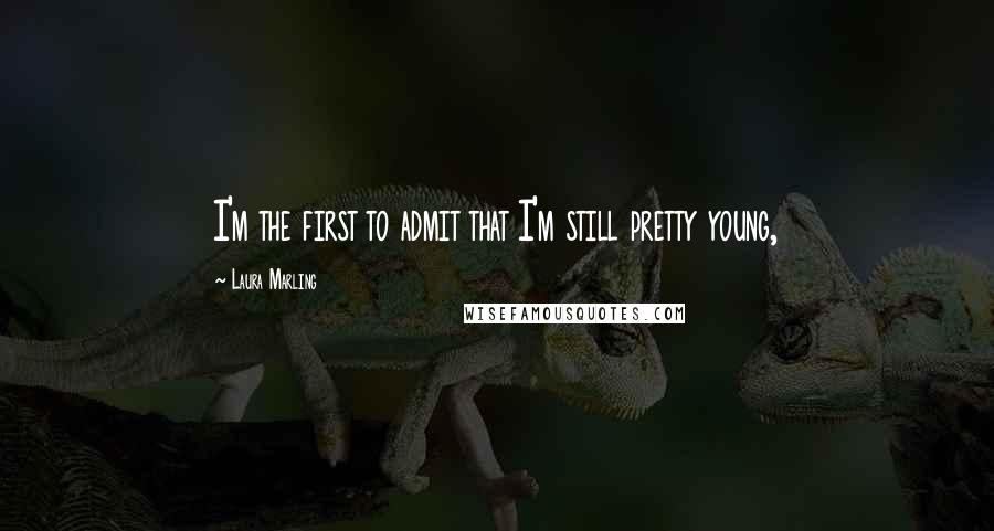 Laura Marling Quotes: I'm the first to admit that I'm still pretty young,