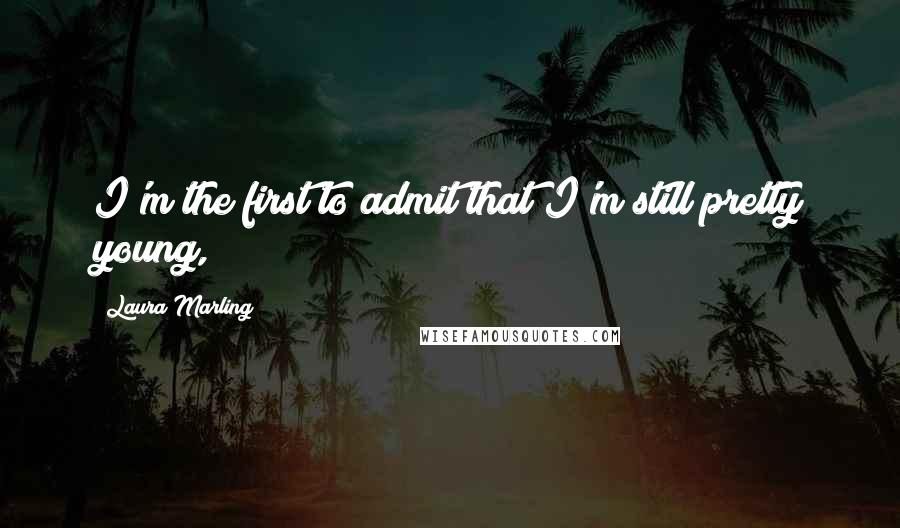 Laura Marling Quotes: I'm the first to admit that I'm still pretty young,