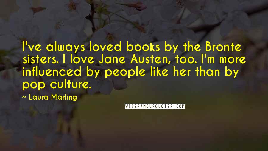 Laura Marling Quotes: I've always loved books by the Bronte sisters. I love Jane Austen, too. I'm more influenced by people like her than by pop culture.