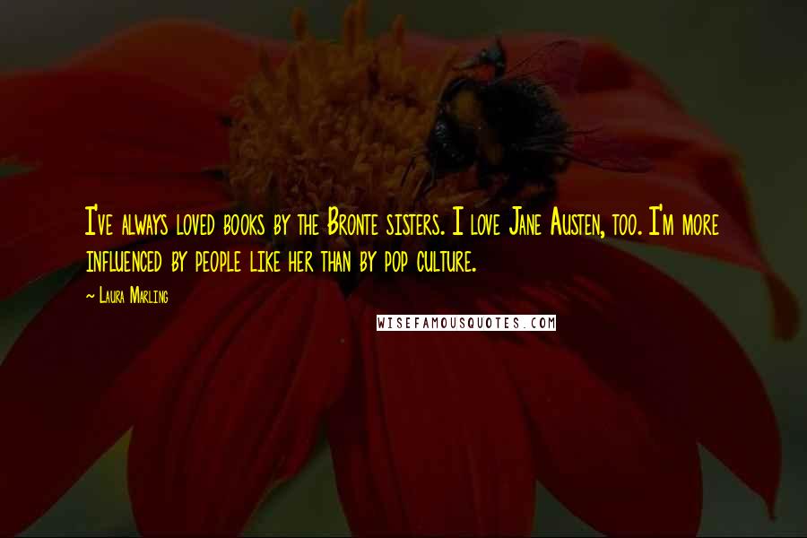 Laura Marling Quotes: I've always loved books by the Bronte sisters. I love Jane Austen, too. I'm more influenced by people like her than by pop culture.