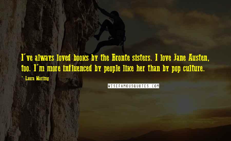 Laura Marling Quotes: I've always loved books by the Bronte sisters. I love Jane Austen, too. I'm more influenced by people like her than by pop culture.
