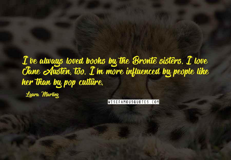 Laura Marling Quotes: I've always loved books by the Bronte sisters. I love Jane Austen, too. I'm more influenced by people like her than by pop culture.