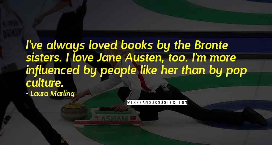 Laura Marling Quotes: I've always loved books by the Bronte sisters. I love Jane Austen, too. I'm more influenced by people like her than by pop culture.